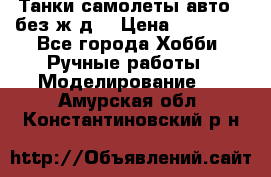 Танки,самолеты,авто, (без ж/д) › Цена ­ 25 000 - Все города Хобби. Ручные работы » Моделирование   . Амурская обл.,Константиновский р-н